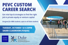 PEVC Custom Career Search. Tuesday, October 1 at 4:30pm. Sauer Classroom at the Fuqua School of Business.